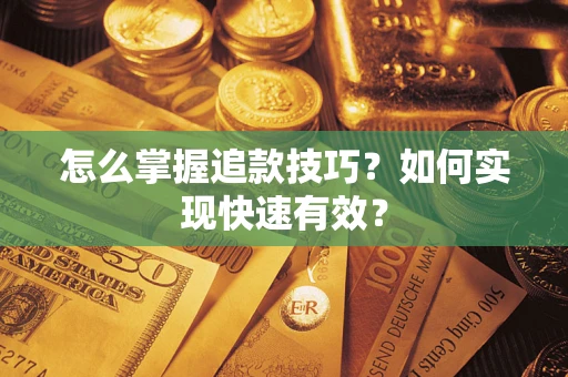 武汉怎么掌握追款技巧？如何实现快速有效？