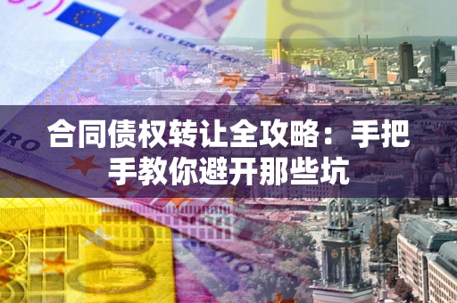 武汉合同债权转让全攻略：手把手教你避开那些坑