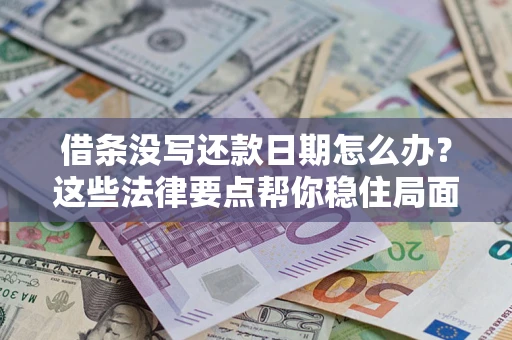 武汉借条没写还款日期怎么办？这些法律要点帮你稳住局面