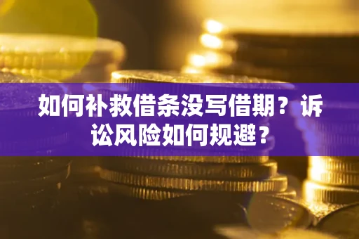 武汉如何补救借条没写借期？诉讼风险如何规避？