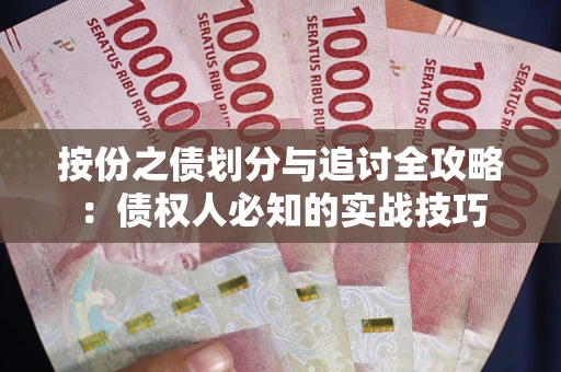 武汉按份之债划分与追讨全攻略：债权人必知的实战技巧