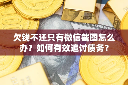 武汉欠钱不还只有微信截图怎么办？如何有效追讨债务？