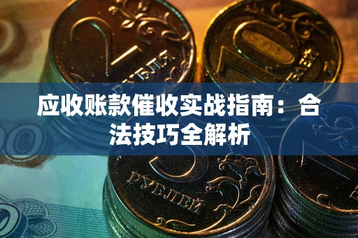 武汉应收账款催收实战指南：合法技巧全解析