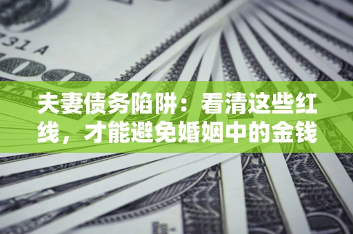 武汉夫妻债务陷阱：看清这些红线，才能避免婚姻中的金钱危机