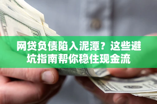 武汉网贷负债陷入泥潭？这些避坑指南帮你稳住现金流