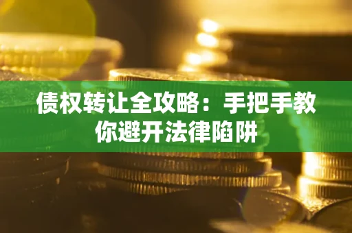 武汉债权转让全攻略：手把手教你避开法律陷阱