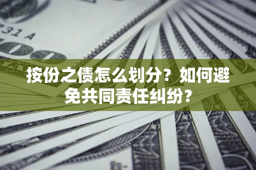 武汉按份之债怎么划分？如何避免共同责任纠纷？