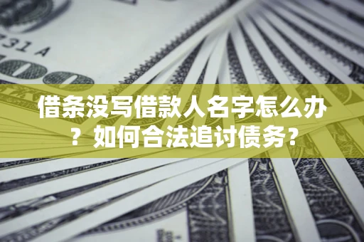 武汉借条没写借款人名字怎么办？如何合法追讨债务？