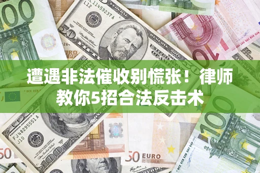 武汉遭遇非法催收别慌张！律师教你5招合法反击术