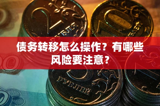 武汉债务转移怎么操作？有哪些风险要注意？