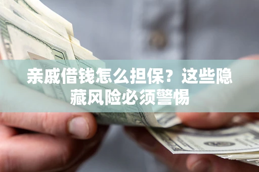 武汉亲戚借钱怎么担保？这些隐藏风险必须警惕