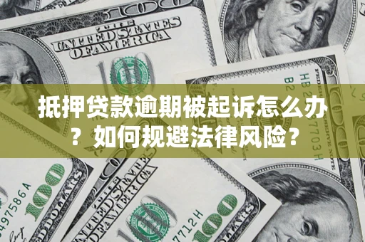 武汉抵押贷款逾期被起诉怎么办？如何规避法律风险？