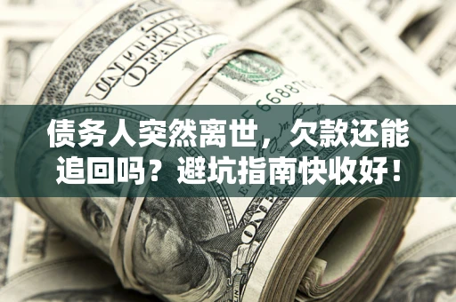 武汉债务人突然离世，欠款还能追回吗？避坑指南快收好！