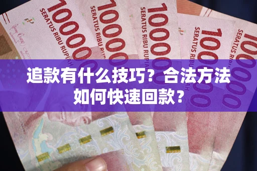 武汉追款有什么技巧？合法方法如何快速回款？