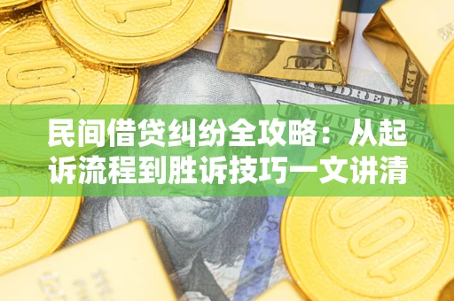 武汉民间借贷纠纷全攻略：从起诉流程到胜诉技巧一文讲清