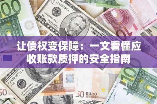 武汉让债权变保障：一文看懂应收账款质押的安全指南
