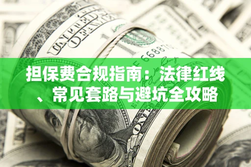武汉担保费合规指南：法律红线、常见套路与避坑全攻略