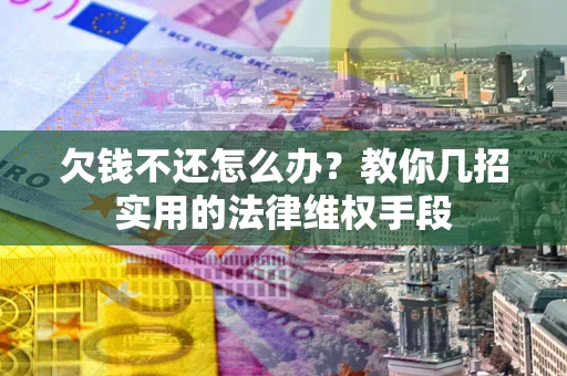武汉欠钱不还怎么办？教你几招实用的法律维权手段