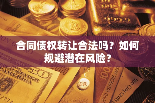 武汉合同债权转让合法吗？如何规避潜在风险？