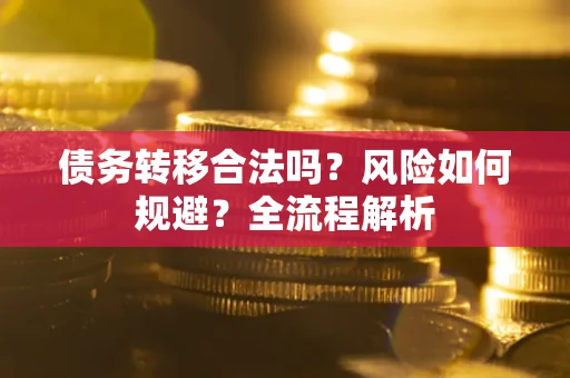 武汉债务转移合法吗？风险如何规避？全流程解析