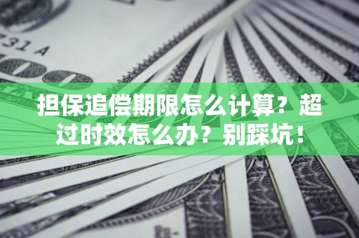 武汉担保追偿期限怎么计算？超过时效怎么办？别踩坑！