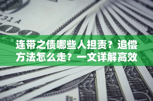 武汉连带之债哪些人担责？追偿方法怎么走？一文详解高效维权流程