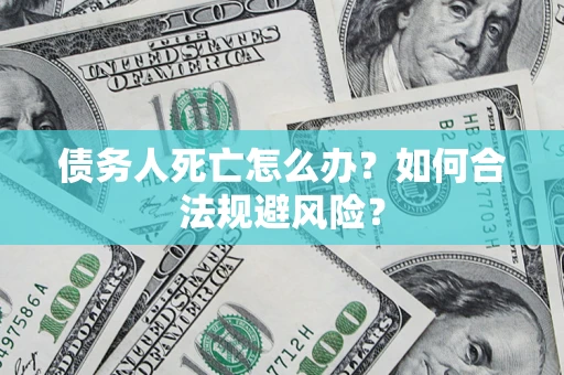 武汉债务人死亡怎么办？如何合法规避风险？