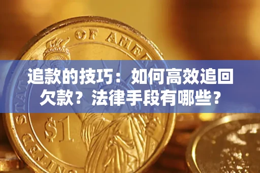 武汉追款的技巧：如何高效追回欠款？法律手段有哪些？