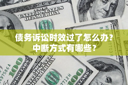 武汉债务诉讼时效过了怎么办？中断方式有哪些？