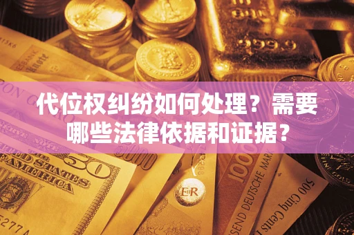 武汉代位权纠纷如何处理？需要哪些法律依据和证据？