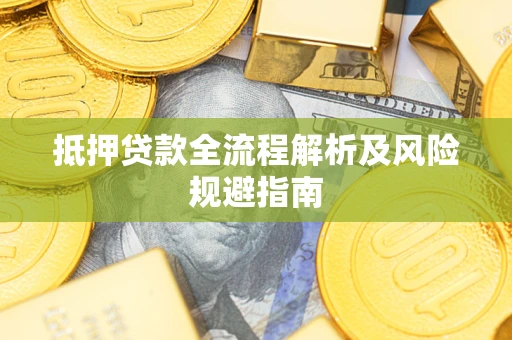 武汉抵押贷款全流程解析及风险规避指南