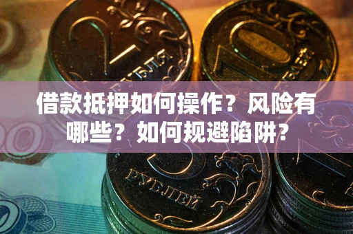 武汉借款抵押如何操作？风险有哪些？如何规避陷阱？