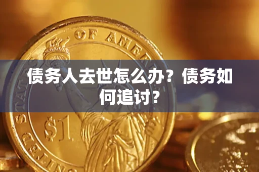 武汉债务人去世怎么办？债务如何追讨？