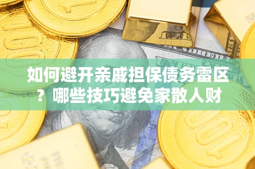 武汉如何避开亲戚担保债务雷区？哪些技巧避免家散人财