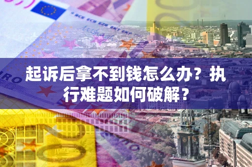 武汉起诉后拿不到钱怎么办？执行难题如何破解？