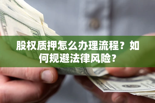 武汉股权质押怎么办理流程？如何规避法律风险？