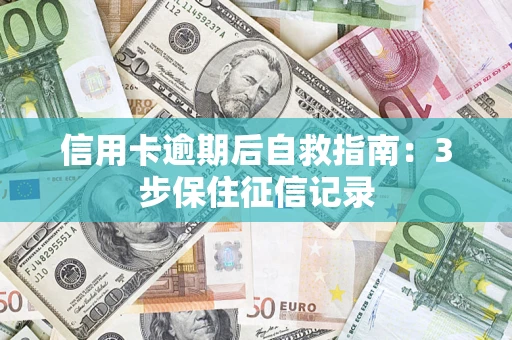 武汉信用卡逾期后自救指南：3步保住征信记录