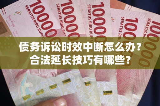 武汉债务诉讼时效中断怎么办？合法延长技巧有哪些？