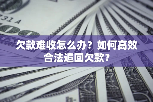 武汉欠款难收怎么办？如何高效合法追回欠款？