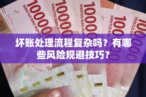 武汉坏账处理流程复杂吗？有哪些风险规避技巧？