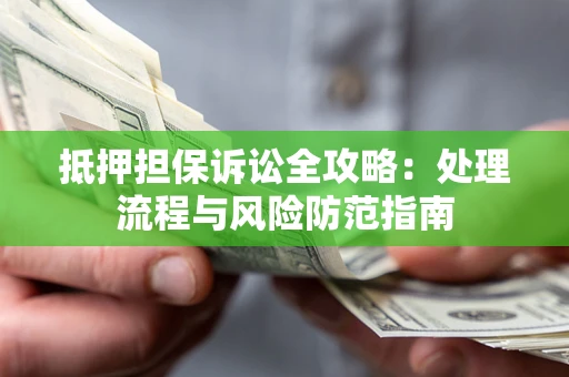 武汉抵押担保诉讼全攻略：处理流程与风险防范指南