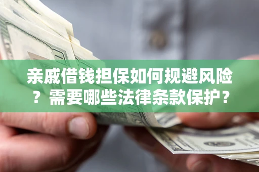 武汉亲戚借钱担保如何规避风险？需要哪些法律条款保护？