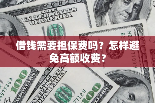 武汉借钱需要担保费吗？怎样避免高额收费？