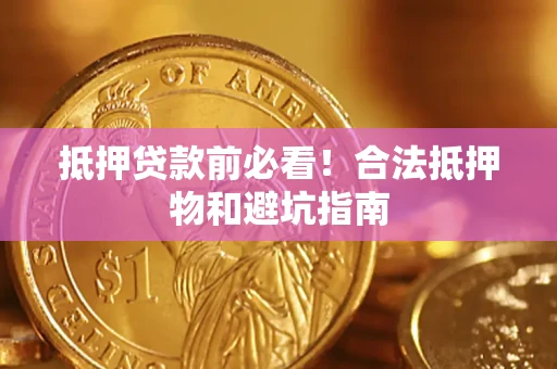 武汉抵押贷款前必看！合法抵押物和避坑指南