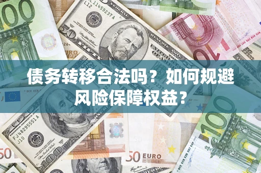 武汉债务转移合法吗？如何规避风险保障权益？