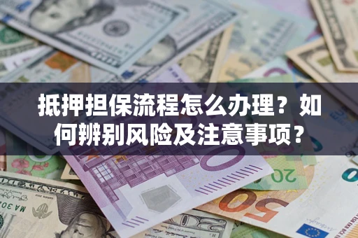 武汉抵押担保流程怎么办理？如何辨别风险及注意事项？