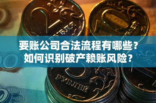 武汉要账公司合法流程有哪些？如何识别破产赖账风险？