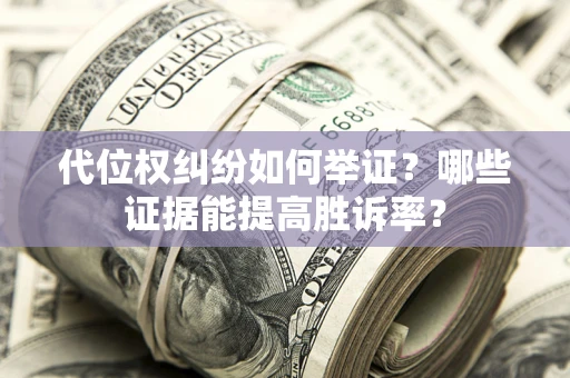 武汉代位权纠纷如何举证？哪些证据能提高胜诉率？