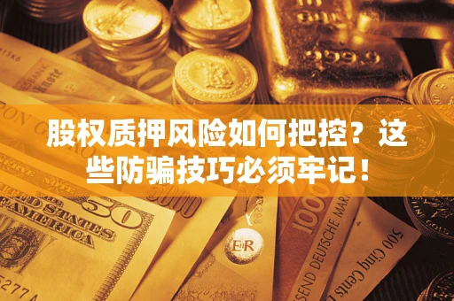 武汉股权质押风险如何把控？这些防骗技巧必须牢记！
