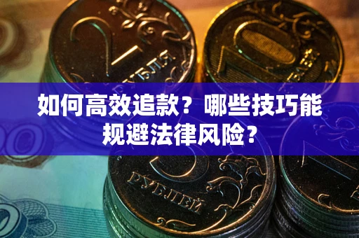 武汉如何高效追款？哪些技巧能规避法律风险？